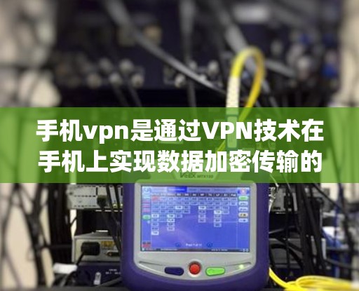 手机vpn是通过VPN技术在手机上实现数据加密传输的功能。以下是关于手机vpn的详细介绍 手机vpn是通过VPN技术在手机上实现数据加密传输的功能。以下是关于手机vpn的详细介绍
