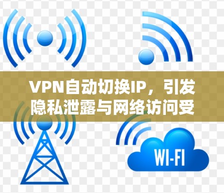 VPN自动切换IP，引发隐私泄露与网络访问受限的现状与挑战