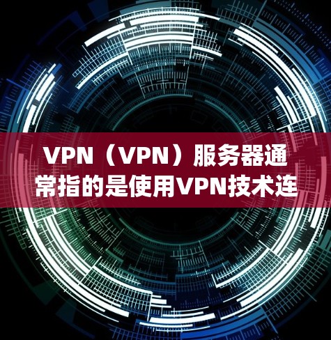 VPN(VPN)服务器通常指的是使用VPN技术连接到外部网络的服务器。以下是一些可能与vpn服务器 上外网相关的问题和解决方案 VPN(VPN)服务器通常指的是使用VPN技术连接到外部网络的服务器。以下是一些可能与vpn服务器 上外网相关的问题和解决方案