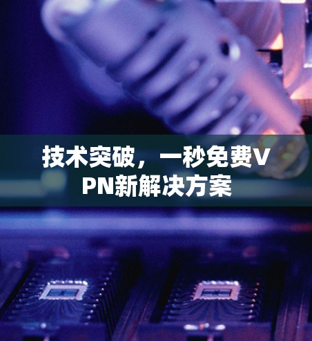 技术突破，一秒免费VPN新解决方案