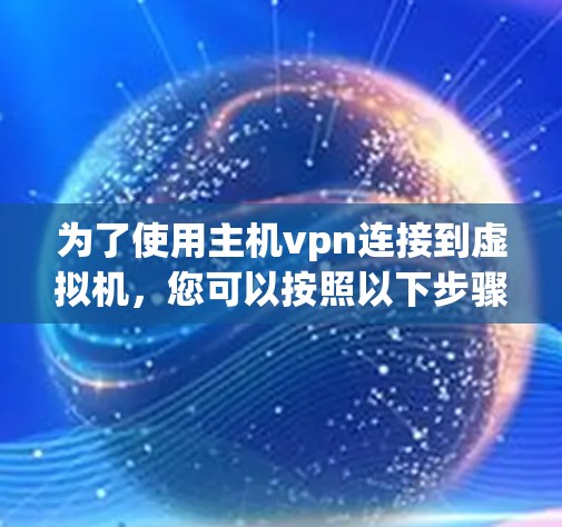 为了使用主机vpn连接到虚拟机,您可以按照以下步骤操作 为了使用主机vpn连接到虚拟机,您可以按照以下步骤操作