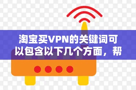 淘宝买VPN的关键词可以包含以下几个方面,帮助你找到适合自己的VPN服务 淘宝买VPN的关键词可以包含以下几个方面,帮助你找到适合自己的VPN服务