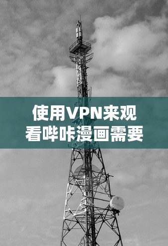 使用VPN来观看哔咔漫画需要综合考虑以下因素 使用VPN来观看哔咔漫画需要综合考虑以下因素