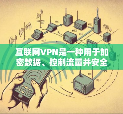 互联网VPN是一种用于加密数据、控制流量并安全传输信息的工具,广泛应用于个人和企业中。以下是关于VPN功能和费用的详细分析 互联网VPN是一种用于加密数据、控制流量并安全传输信息的工具,广泛应用于个人和企业中。以下是关于VPN功能和费用的详细分析