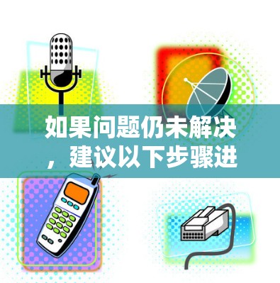 如果问题仍未解决，建议以下步骤进行排查