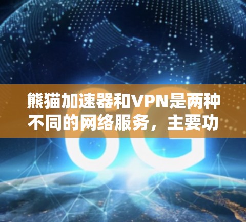 熊猫加速器和VPN是两种不同的网络服务,主要功能和用途不同。以下是它们的主要区别 熊猫加速器和VPN是两种不同的网络服务,主要功能和用途不同。以下是它们的主要区别