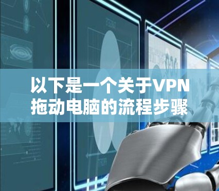 以下是一个关于VPN拖动电脑的流程步骤 以下是一个关于VPN拖动电脑的流程步骤