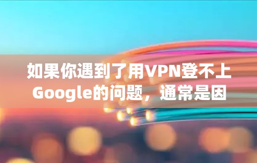 如果你遇到了用VPN登不上Google的问题，通常是因为VPN连接有问题或者服务器被封了。以下是一些常见问题和解决方法