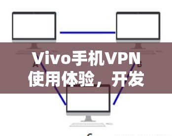 Vivo手机VPN使用体验,开发者版如何安全高效上网 Vivo手机VPN使用体验,开发者版如何安全高效上网