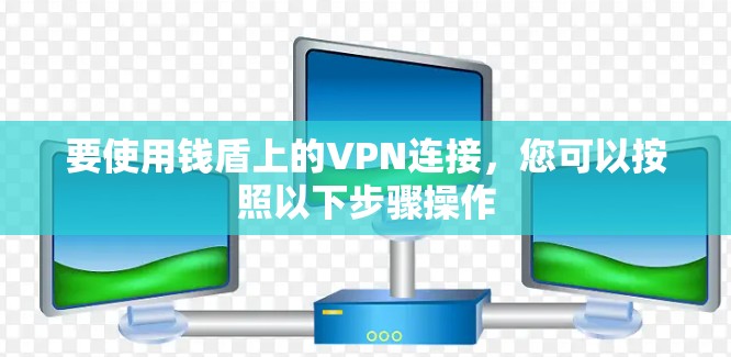 要使用钱盾上的VPN连接，您可以按照以下步骤操作