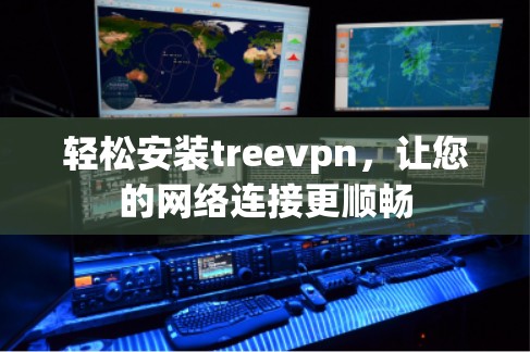 轻松安装treevpn，让您的网络连接更顺畅