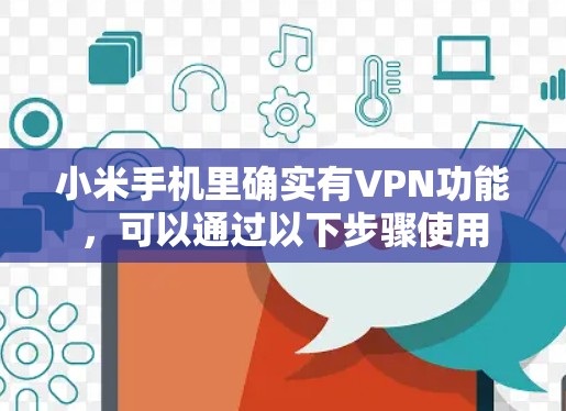 小米手机里确实有VPN功能,可以通过以下步骤使用 小米手机里确实有VPN功能,可以通过以下步骤使用