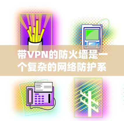 带VPN的防火墙是一个复杂的网络防护系统,旨在同时保护内部网络和允许外部访问。以下是对该问题的详细分析和解决方案 带VPN的防火墙是一个复杂的网络防护系统,旨在同时保护内部网络和允许外部访问。以下是对该问题的详细分析和解决方案