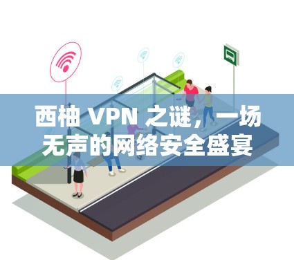 西柚 VPN 之谜，一场无声的网络安全盛宴