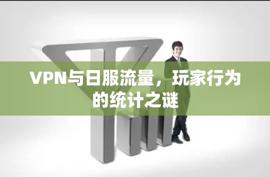 VPN与日服流量,玩家行为的统计之谜 VPN与日服流量,玩家行为的统计之谜