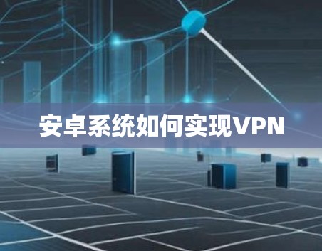 安卓系统如何实现VPN 安卓系统如何实现VPN