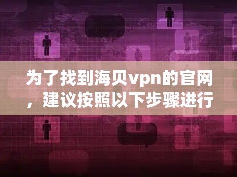 为了找到海贝vpn的官网,建议按照以下步骤进行 为了找到海贝vpn的官网,建议按照以下步骤进行
