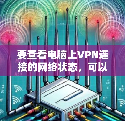 要查看电脑上VPN连接的网络状态，可以按照以下步骤进行