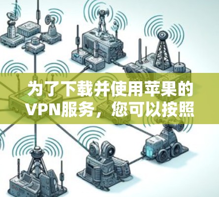 为了下载并使用苹果的VPN服务,您可以按照以下步骤操作 为了下载并使用苹果的VPN服务,您可以按照以下步骤操作