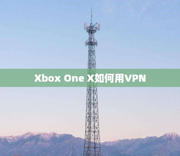 Xbox One X如何用VPN Xbox One X如何用VPN