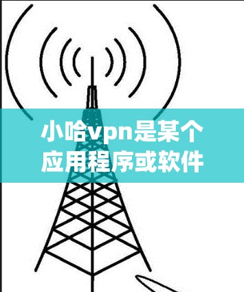 小哈vpn是某个应用程序或软件名称,具体版本和功能尚未明确。为了下载相关软件,建议 小哈vpn是某个应用程序或软件名称,具体版本和功能尚未明确。为了下载相关软件,建议