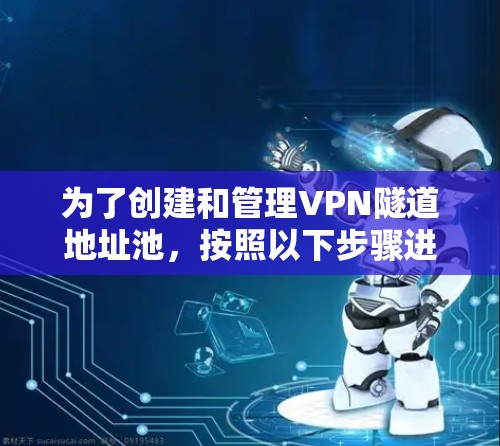 为了创建和管理VPN隧道地址池,按照以下步骤进行 为了创建和管理VPN隧道地址池,按照以下步骤进行