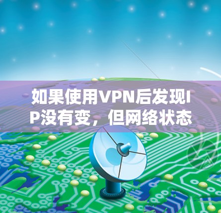 如果使用VPN后发现IP没有变,但网络状态却显示被截断,可能是VPN配置有误或未正确启用IP过滤功能。以下是一些可能的解决方法 如果使用VPN后发现IP没有变,但网络状态却显示被截断,可能是VPN配置有误或未正确启用IP过滤功能。以下是一些可能的解决方法