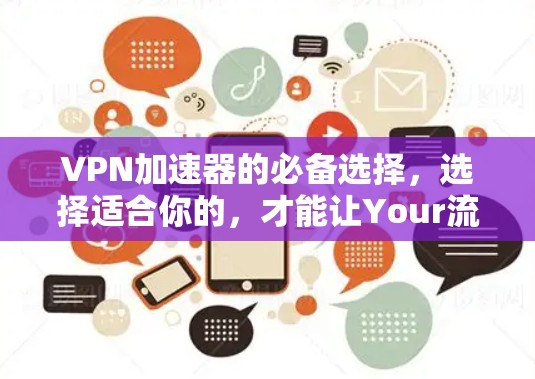 VPN加速器的必备选择，选择适合你的，才能让Your流量不被病毒威胁到！
