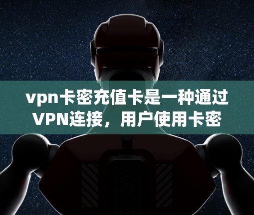 vpn卡密充值卡是一种通过VPN连接,用户使用卡密(Card币)支付的一种加密货币支付方式。以下是关于这一支付方式的详细信息 vpn卡密充值卡是一种通过VPN连接,用户使用卡密(Card币)支付的一种加密货币支付方式。以下是关于这一支付方式的详细信息
