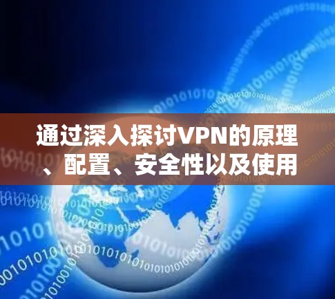 通过深入探讨VPN的原理、配置、安全性以及使用技巧,我们可以更好地理解如何利用VPN进行远程连接,并防范潜在的安全风险。以下是详细的解决方案 通过深入探讨VPN的原理、配置、安全性以及使用技巧,我们可以更好地理解如何利用VPN进行远程连接,并防范潜在的安全风险。以下是详细的解决方案