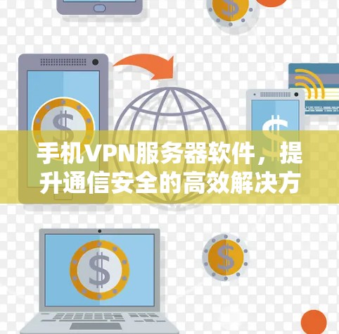 手机VPN服务器软件，提升通信安全的高效解决方案