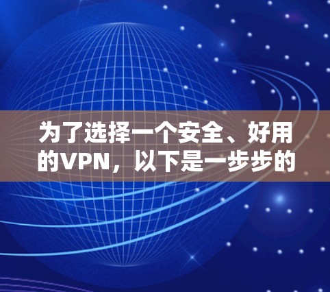 为了选择一个安全、好用的VPN,以下是一步步的推荐和比较过程 为了选择一个安全、好用的VPN,以下是一步步的推荐和比较过程