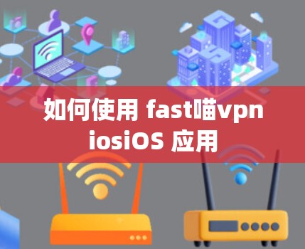 如何使用 fast喵vpniosiOS 应用 如何使用 fast喵vpniosiOS 应用