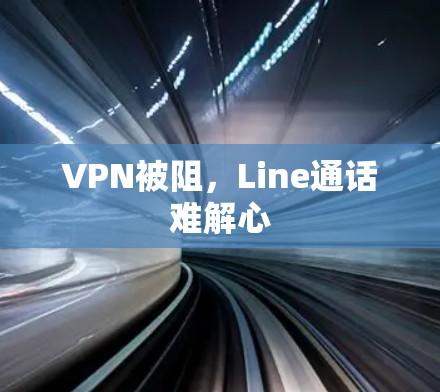 VPN被阻,Line通话难解心 VPN被阻,Line通话难解心