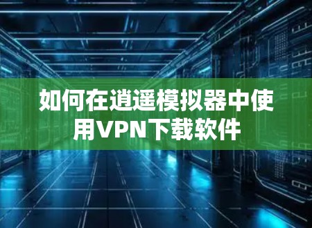 如何在逍遥模拟器中使用VPN下载软件