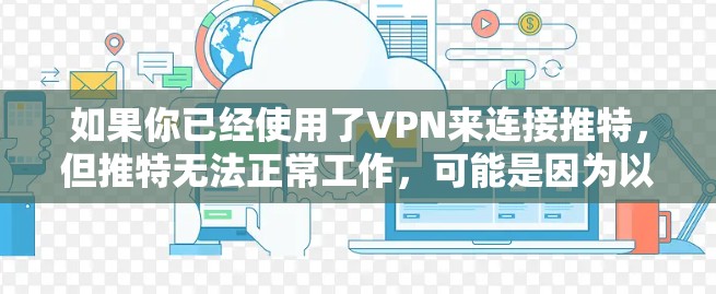 如果你已经使用了VPN来连接推特,但推特无法正常工作,可能是因为以下原因 如果你已经使用了VPN来连接推特,但推特无法正常工作,可能是因为以下原因