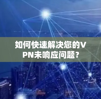如何快速解决您的VPN未响应问题? 如何快速解决您的VPN未响应问题?