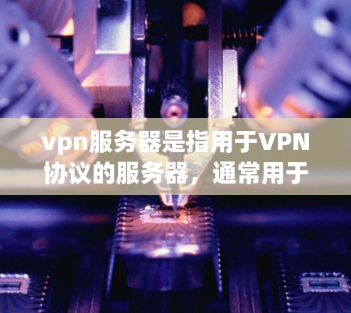 vpn服务器是指用于VPN协议的服务器,通常用于在本地或网络上部署VPN服务。以下是一些关于vpn国内服务器的详细信息,涵盖了安装、使用、配置以及安全等方面的内容 vpn服务器是指用于VPN协议的服务器,通常用于在本地或网络上部署VPN服务。以下是一些关于vpn国内服务器的详细信息,涵盖了安装、使用、配置以及安全等方面的内容
