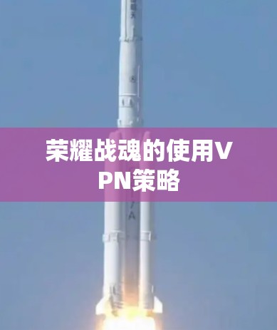 荣耀战魂的使用VPN策略 荣耀战魂的使用VPN策略