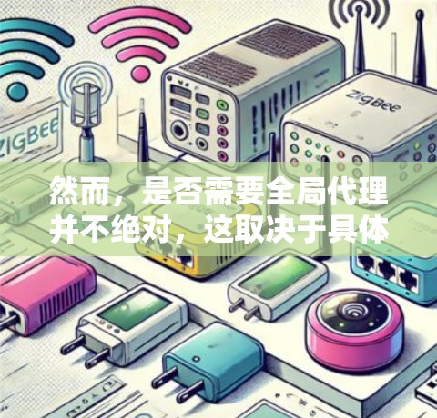 然而,是否需要全局代理并不绝对,这取决于具体的需求和网络环境。以下是一些关键点 然而,是否需要全局代理并不绝对,这取决于具体的需求和网络环境。以下是一些关键点