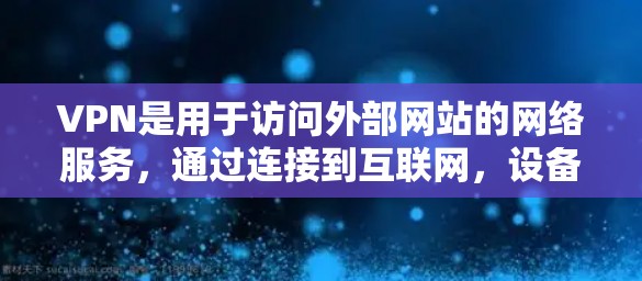 VPN是用于访问外部网站的网络服务,通过连接到互联网,设备可以访问非公开的网络资源。以下是关于VPN的详细解答 VPN是用于访问外部网站的网络服务,通过连接到互联网,设备可以访问非公开的网络资源。以下是关于VPN的详细解答