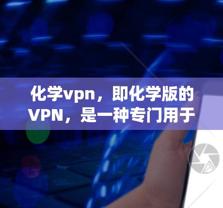 化学vpn,即化学版的VPN,是一种专门用于保护在化学领域进行的数据和信息安全的技术。它通过加密和安全措施,确保在化学实验和研究中数据的完整性、准确性以及安全性。以下是对化学vpn的详细介绍 化学vpn,即化学版的VPN,是一种专门用于保护在化学领域进行的数据和信息安全的技术。它通过加密和安全措施,确保在化学实验和研究中数据的完整性、准确性以及安全性。以下是对化学vpn的详细介绍