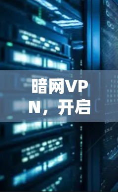 暗网VPN,开启你的网络新世界 暗网VPN,开启你的网络新世界