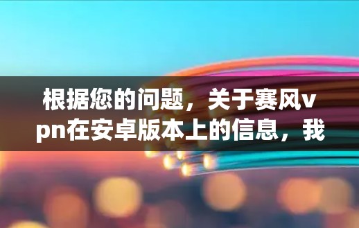 根据您的问题,关于赛风vpn在安卓版本上的信息,我整理如下 根据您的问题,关于赛风vpn在安卓版本上的信息,我整理如下
