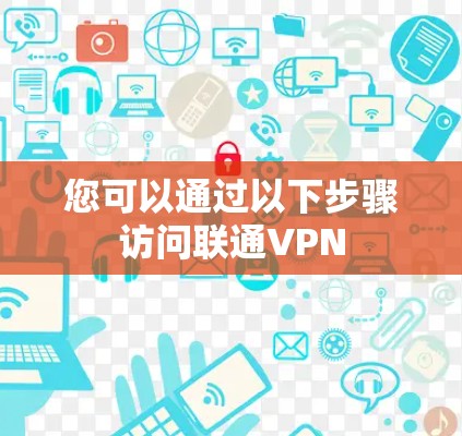 您可以通过以下步骤访问联通VPN 您可以通过以下步骤访问联通VPN