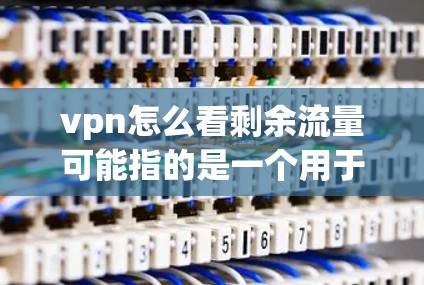 vpn怎么看剩余流量可能指的是一个用于监控和查看VPN连接流量的软件或工具。以下是关于该问题的详细解释 vpn怎么看剩余流量可能指的是一个用于监控和查看VPN连接流量的软件或工具。以下是关于该问题的详细解释