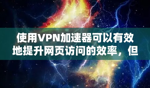 使用VPN加速器可以有效地提升网页访问的效率,但使用前需要谨慎,避免访问不安全的网站或被滥用。以下是使用VPN加速器的步骤和注意事项 使用VPN加速器可以有效地提升网页访问的效率,但使用前需要谨慎,避免访问不安全的网站或被滥用。以下是使用VPN加速器的步骤和注意事项
