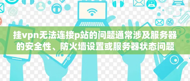 挂vpn无法连接p站的问题通常涉及服务器的安全性、防火墙设置或服务器状态问题。以下是一些常见原因及解决步骤 挂vpn无法连接p站的问题通常涉及服务器的安全性、防火墙设置或服务器状态问题。以下是一些常见原因及解决步骤