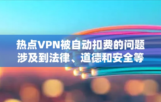 热点VPN被自动扣费的问题涉及到法律、道德和安全等多个方面,建议用户谨慎选择VPN服务,确保其安全性和可靠性。以下是详细的解答 热点VPN被自动扣费的问题涉及到法律、道德和安全等多个方面,建议用户谨慎选择VPN服务,确保其安全性和可靠性。以下是详细的解答