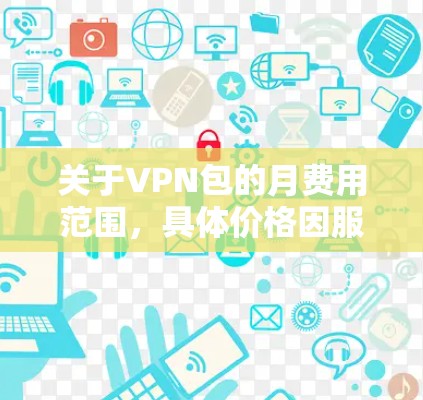 关于VPN包的月费用范围,具体价格因服务提供商、网络提供商以及用户选择的不同服务而异。通常,VPN包的价格在1美元到6美元之间,具体取决于以下因素 关于VPN包的月费用范围,具体价格因服务提供商、网络提供商以及用户选择的不同服务而异。通常,VPN包的价格在1美元到6美元之间,具体取决于以下因素